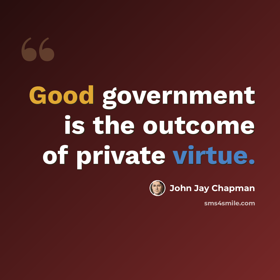 “Good government is the outcome of private virtue.” quote by John Jay Chapman