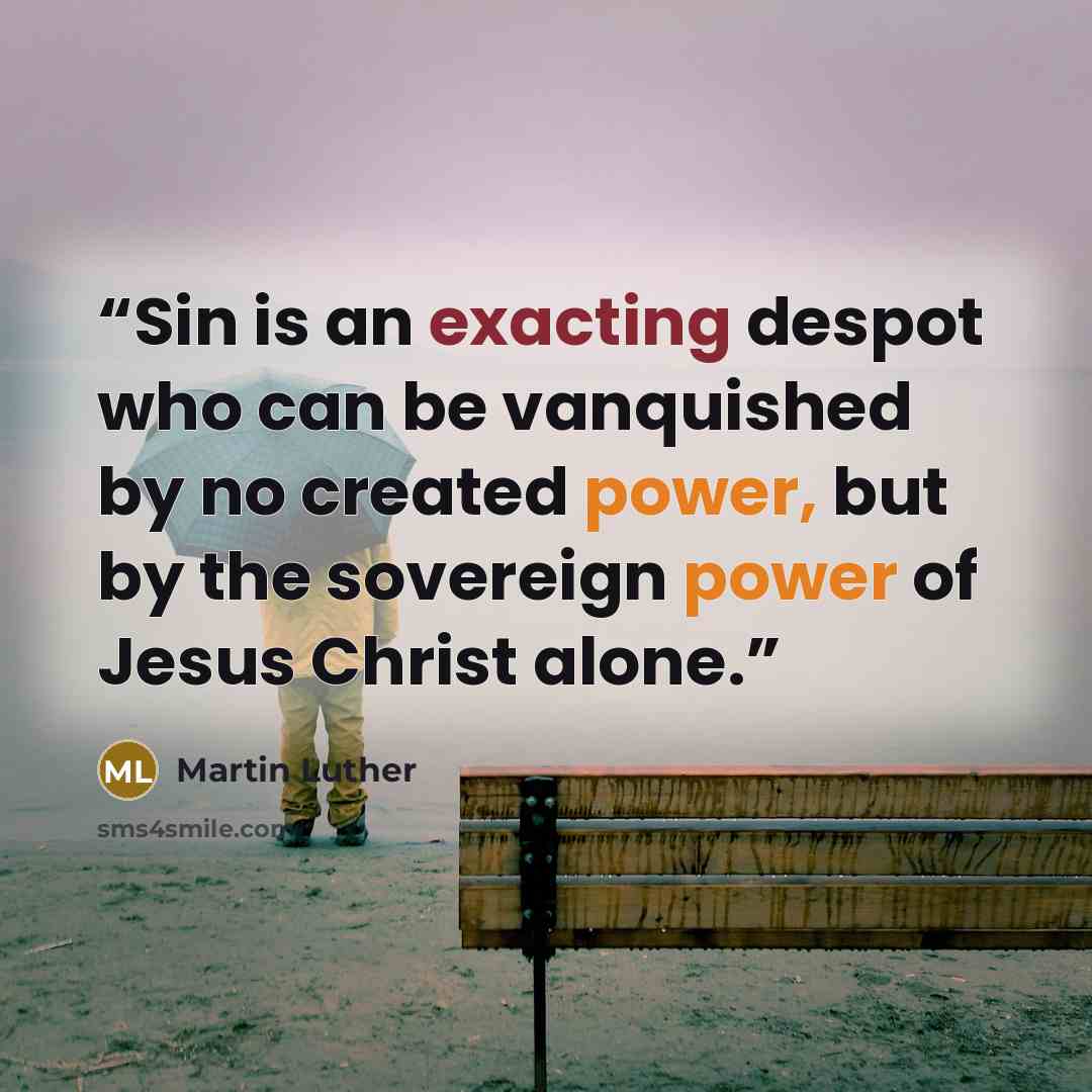 “Sin is an exacting despot who can be vanquished by no created power, but by the sovereign power of Jesus Christ alone.” quote by Martin Luther