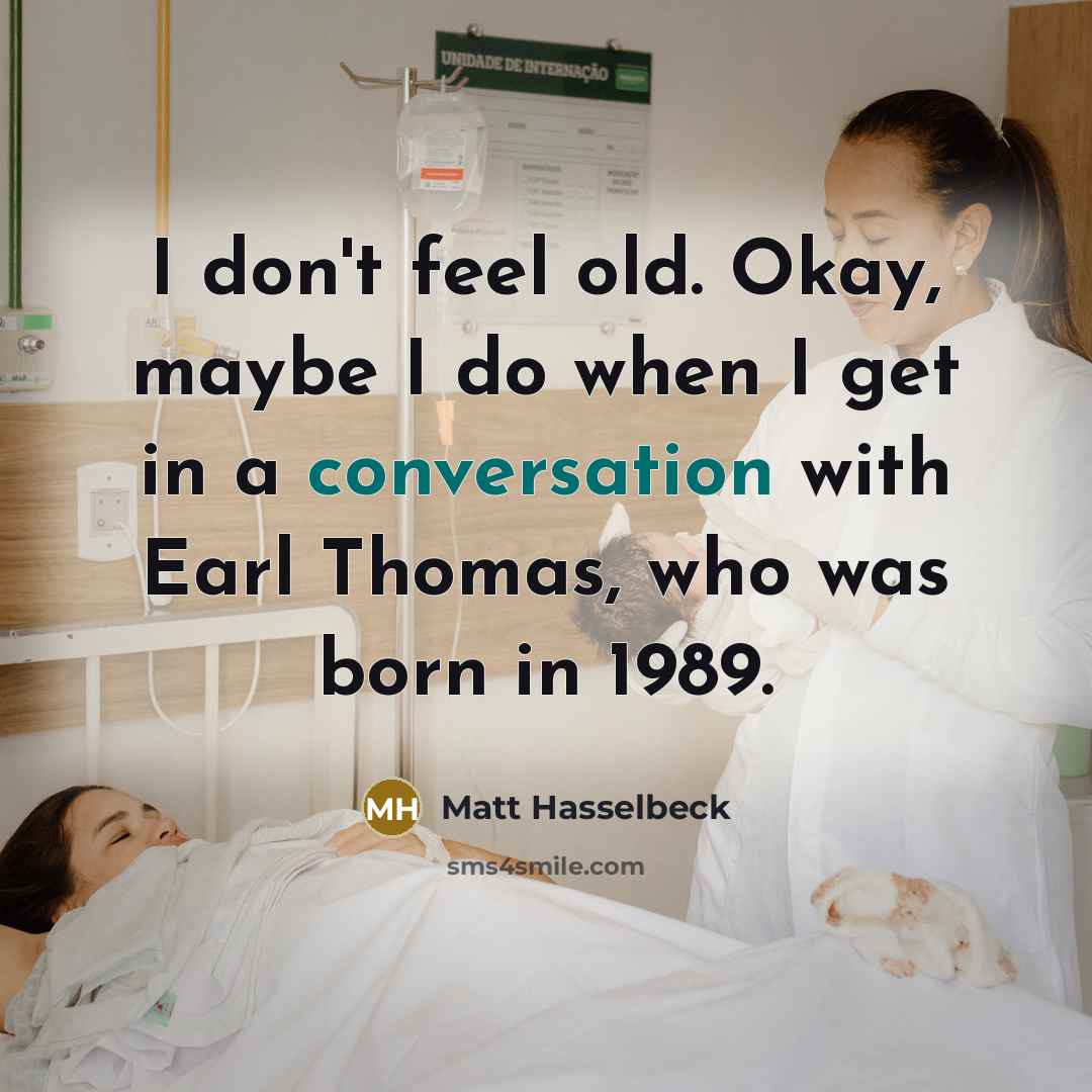 “I don't feel old. Okay, maybe I do when I get in a conversation with Earl Thomas, who was born in 1989.” quote by Matt Hasselbeck