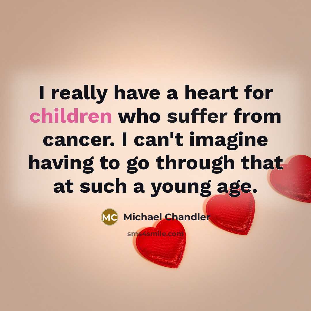 “I really have a heart for children who suffer from cancer. I can't imagine having to go through that at such a young age.” quote by Michael Chandler