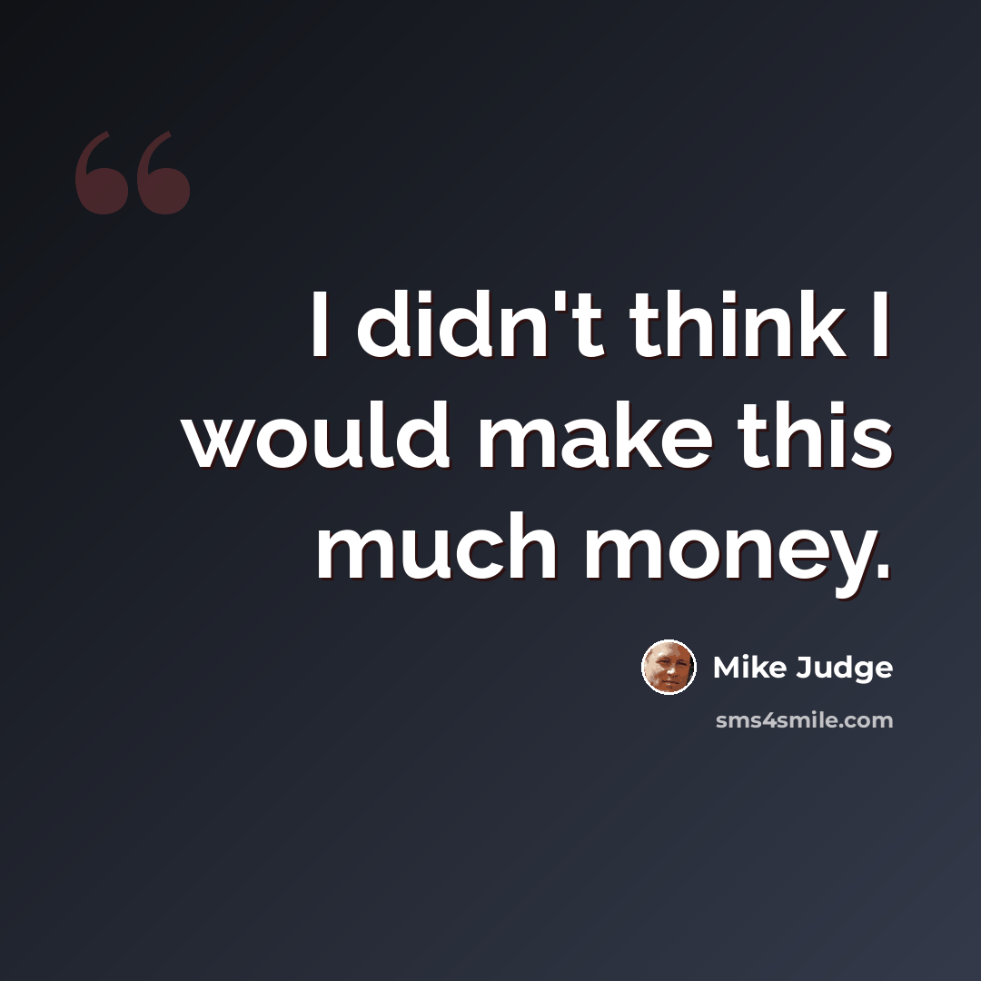 “I didn't think I would make this much money.” quote by Mike Judge