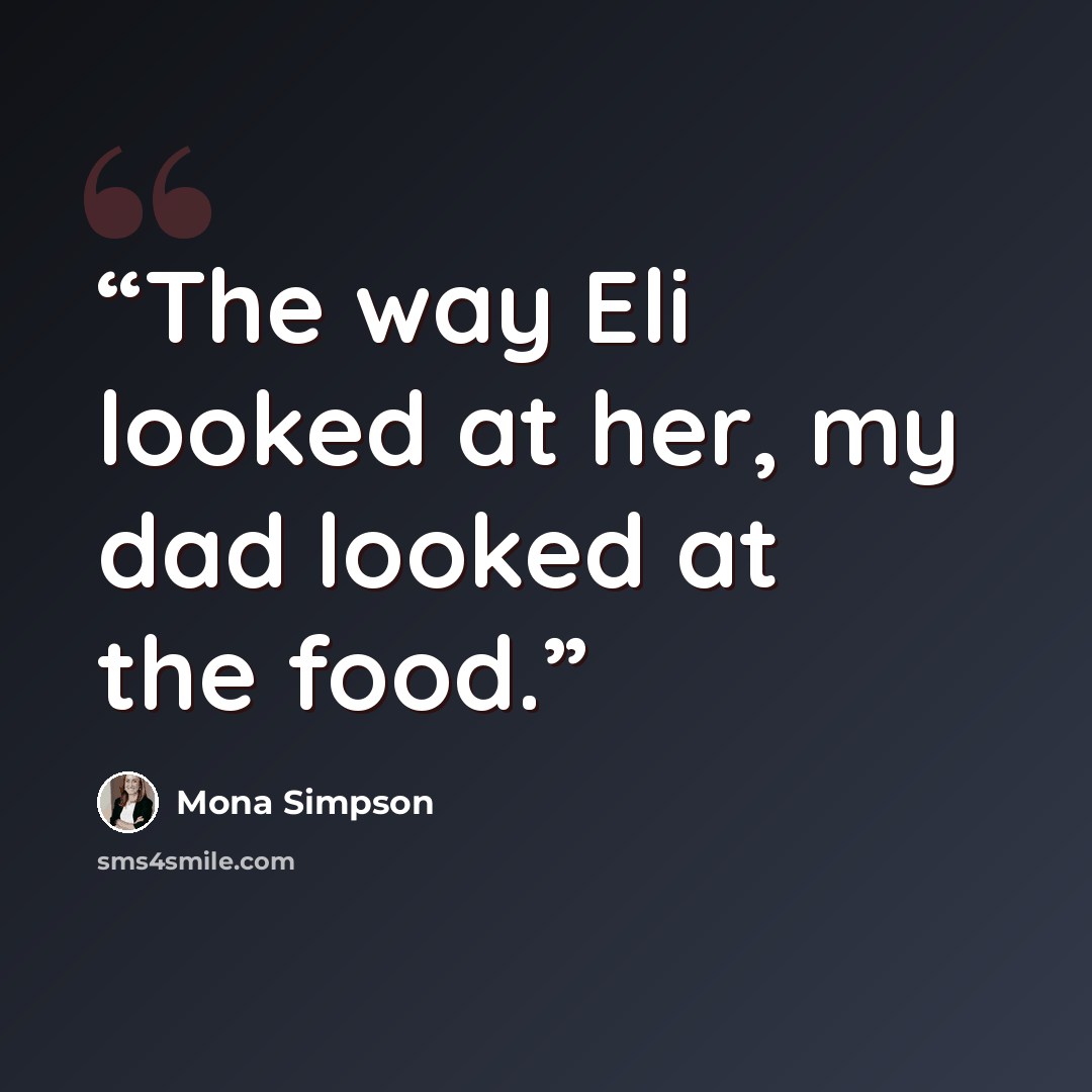 “The way Eli looked at her, my dad looked at the food.” quote by Mona Simpson