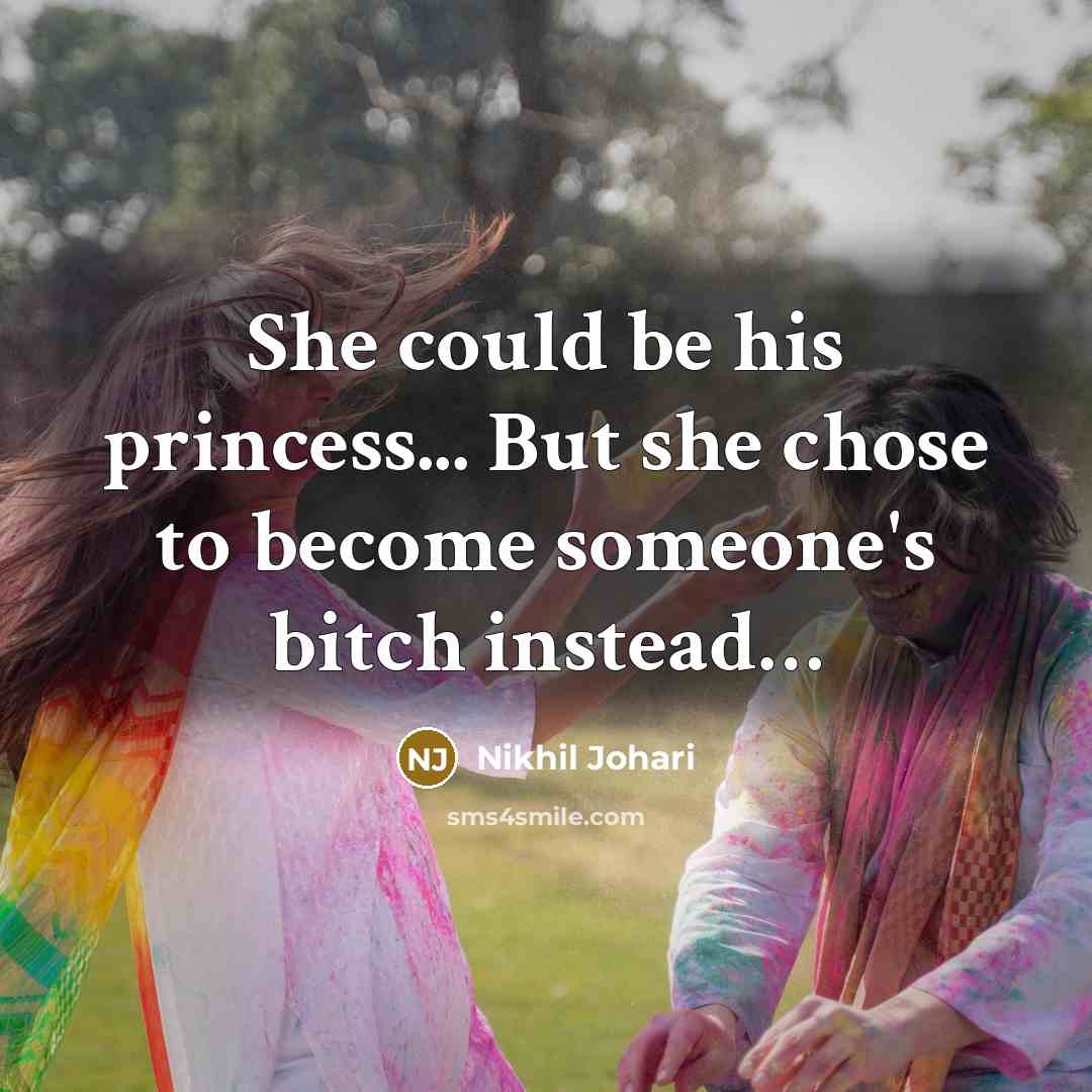 “She could be his princess... But she chose to become someone's bitch instead…” quote by Nikhil Johari