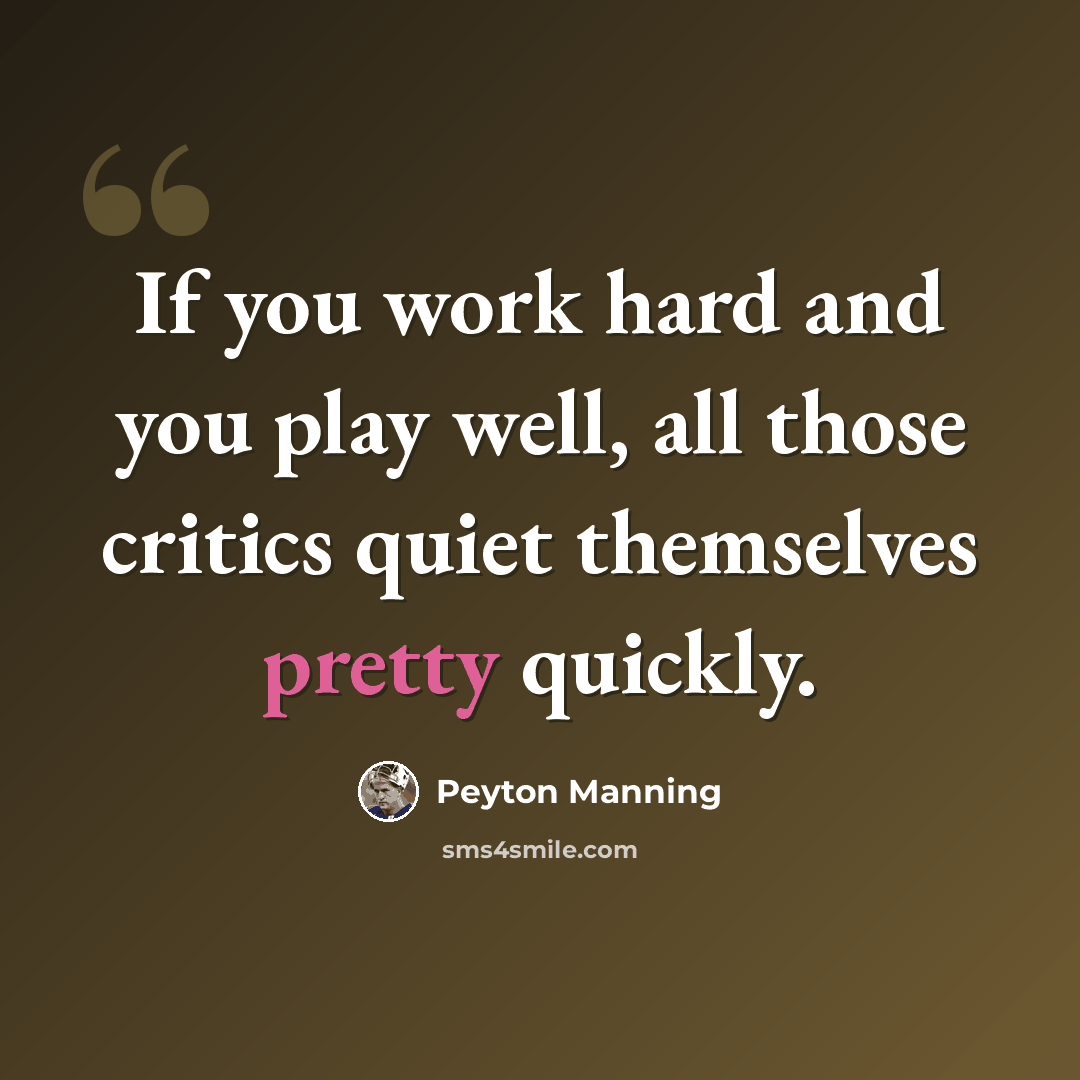 “If you work hard and you play well, all those critics quiet themselves pretty quickly.” quote by Peyton Manning
