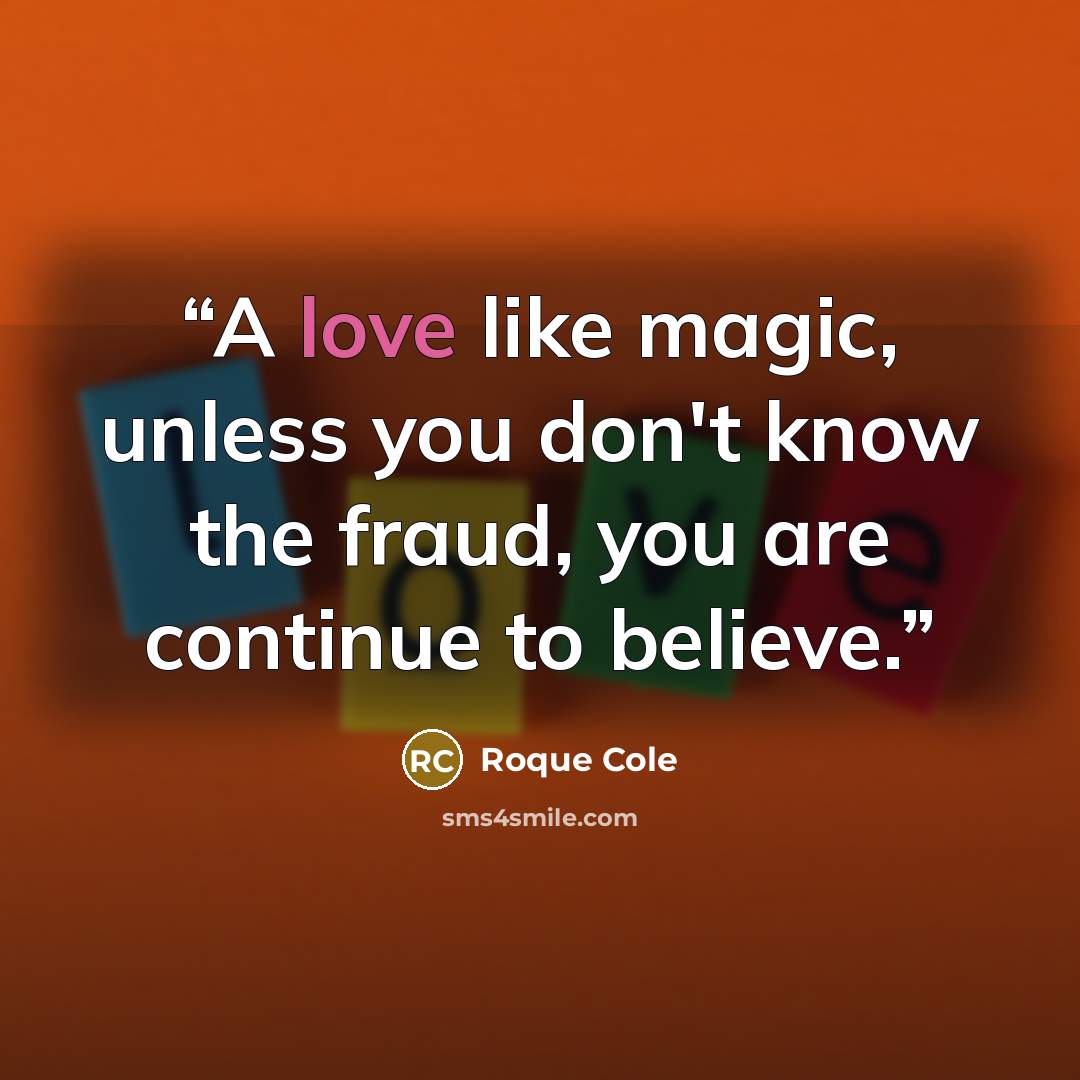 “A love like magic, unless you don't know the fraud, you are continue to believe.” quote by Roque Cole