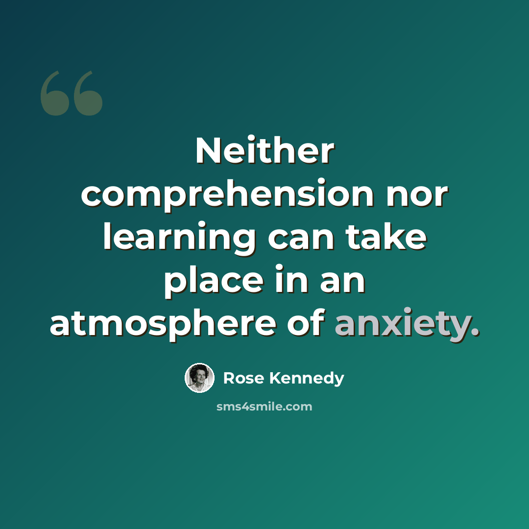 “Neither comprehension nor learning can take place in an atmosphere of anxiety.” quote by Rose Kennedy