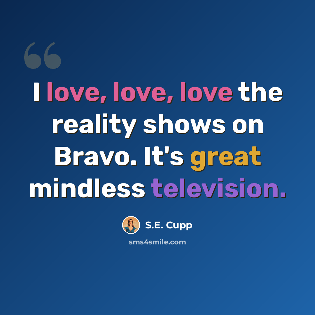 “I love, love, love the reality shows on Bravo. It's great mindless television.” quote by S.E. Cupp