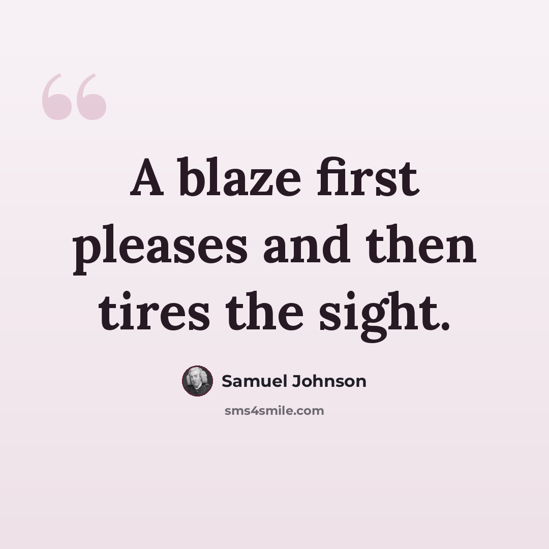 “A blaze first pleases and then tires the sight.” quote by Samuel Johnson