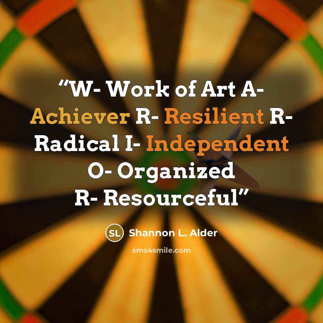 “W- Work of Art A- Achiever R- Resilient R- Radical I- Independent O- Organized R- Resourceful” quote by Shannon L. Alder