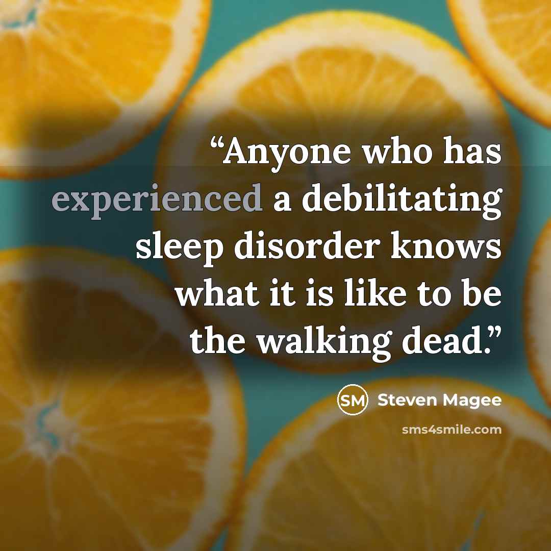 “Anyone who has experienced a debilitating sleep disorder knows what it is like to be the walking dead.” quote by Steven Magee