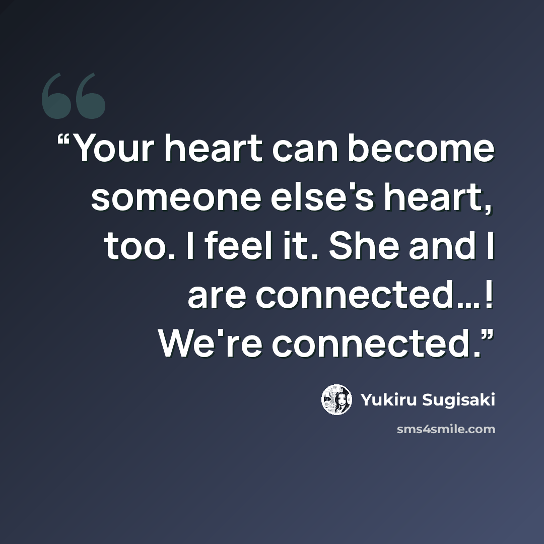 “Your heart can become someone else's heart, too. I feel it. She and I are connected…! We're connected.” quote by Yukiru Sugisaki
