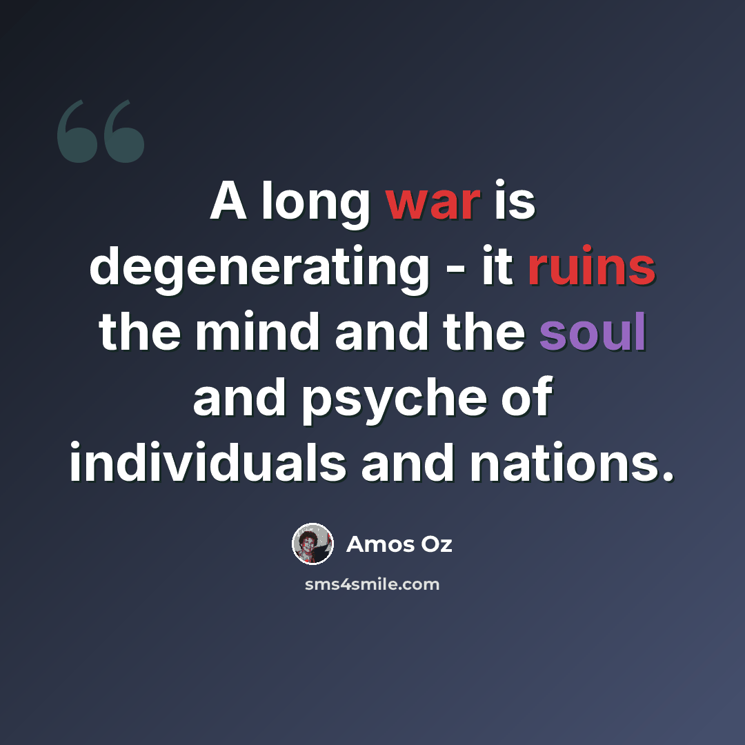 “A long war is degenerating - it ruins the mind and the soul and psyche of individuals and nations.” quote by Amos Oz