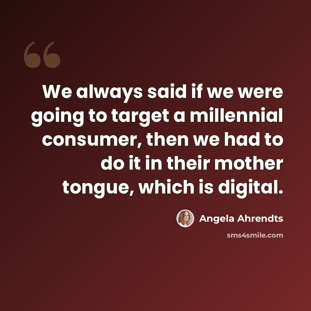 “We always said if we were going to target a millennial consumer, then we had to do it in their mother tongue, which is digital.” quote by Angela Ahrendts