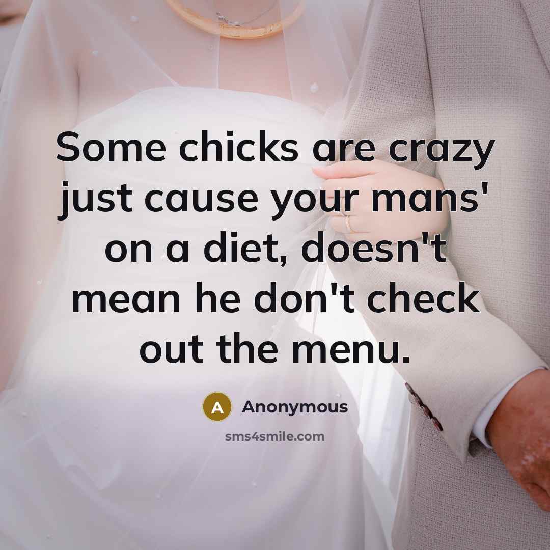 “Some chicks are crazy just cause your mans' on a diet, doesn't mean he don't check out the menu.” quote by Anonymous