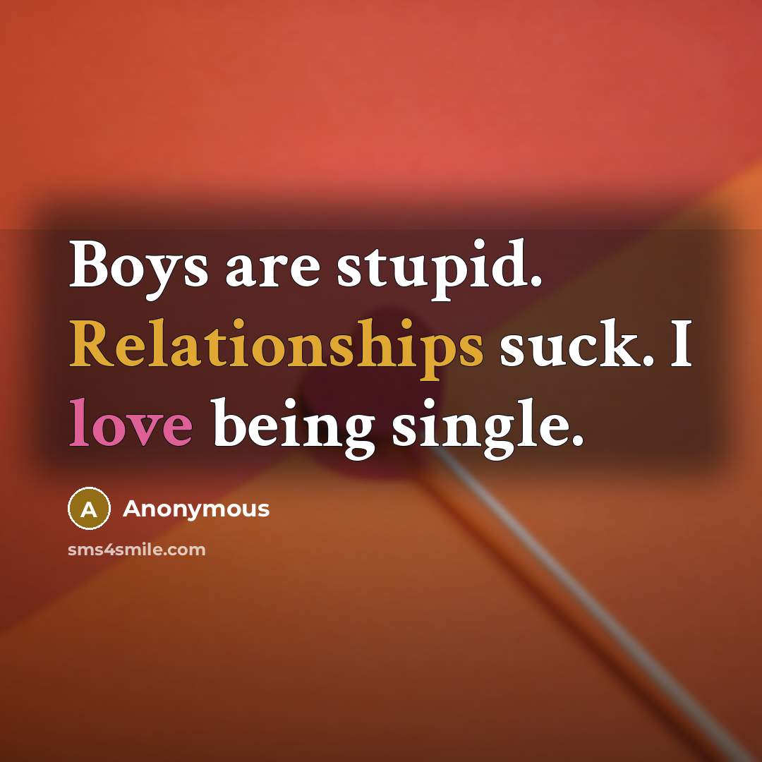 “Boys are stupid. Relationships suck. I love being single.” quote by Anonymous