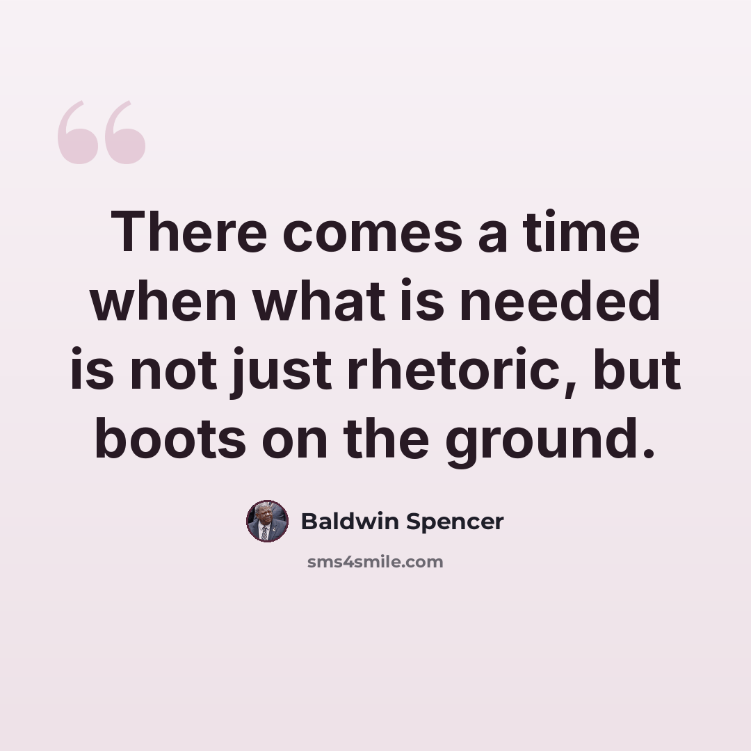 “There comes a time when what is needed is not just rhetoric, but boots on the ground.” quote by Baldwin Spencer