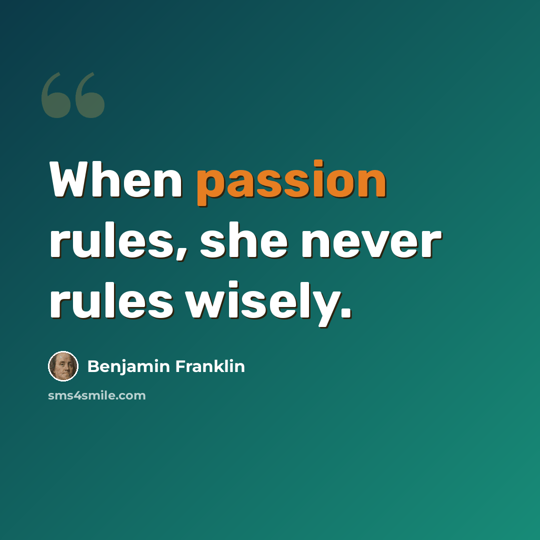 “When passion rules, she never rules wisely.” quote by Benjamin Franklin