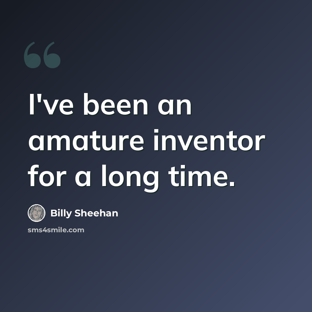 “I've been an amature inventor for a long time.” quote by Billy Sheehan