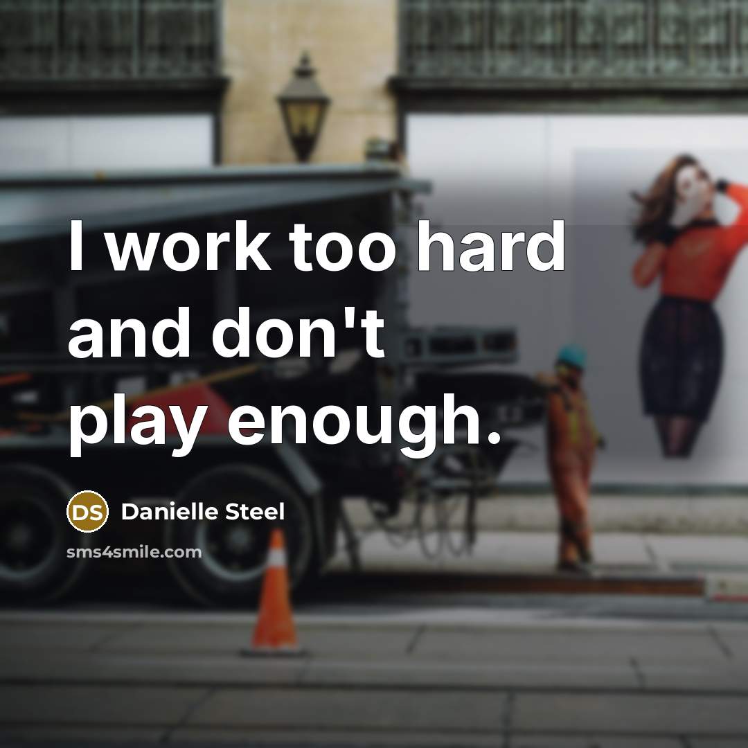 “I work too hard and don't play enough.” quote by Danielle Steel