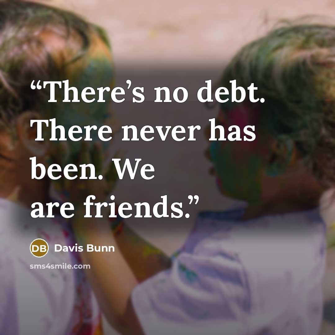 “There’s no debt. There never has been. We are friends.” quote by Davis Bunn