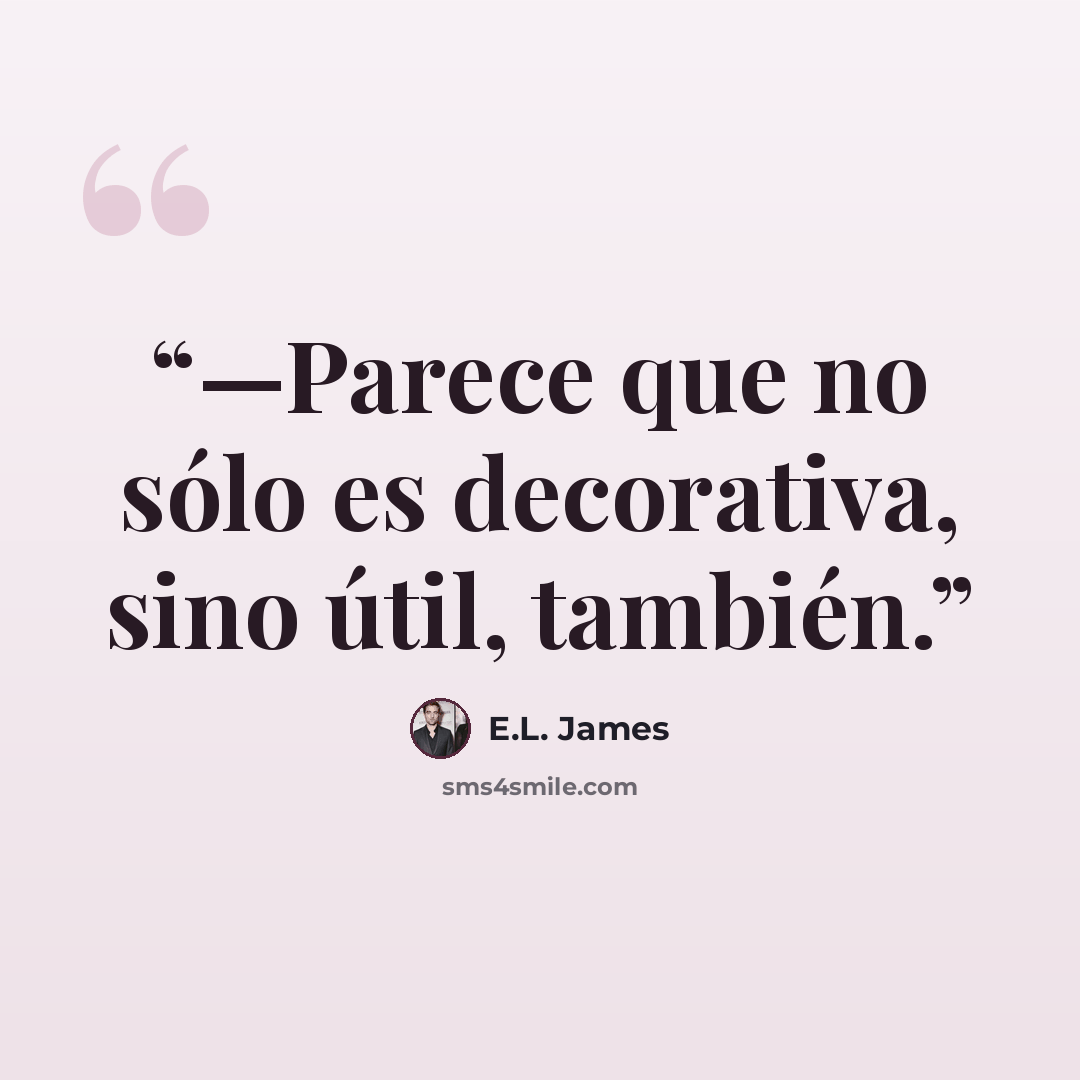 “—Parece que no sólo es decorativa, sino útil, también.” quote by E.L. James