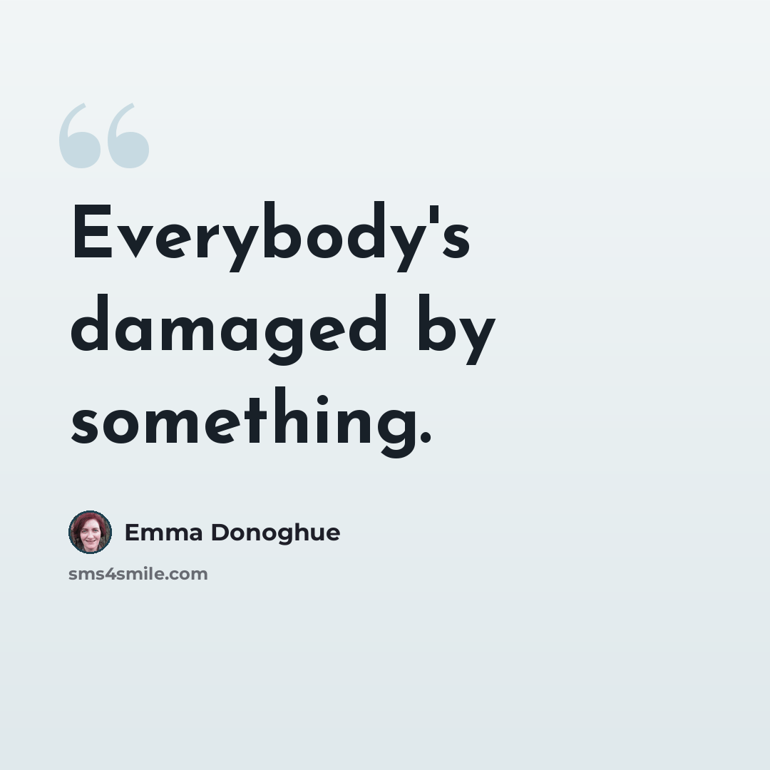 “Everybody's damaged by something.” quote by Emma Donoghue
