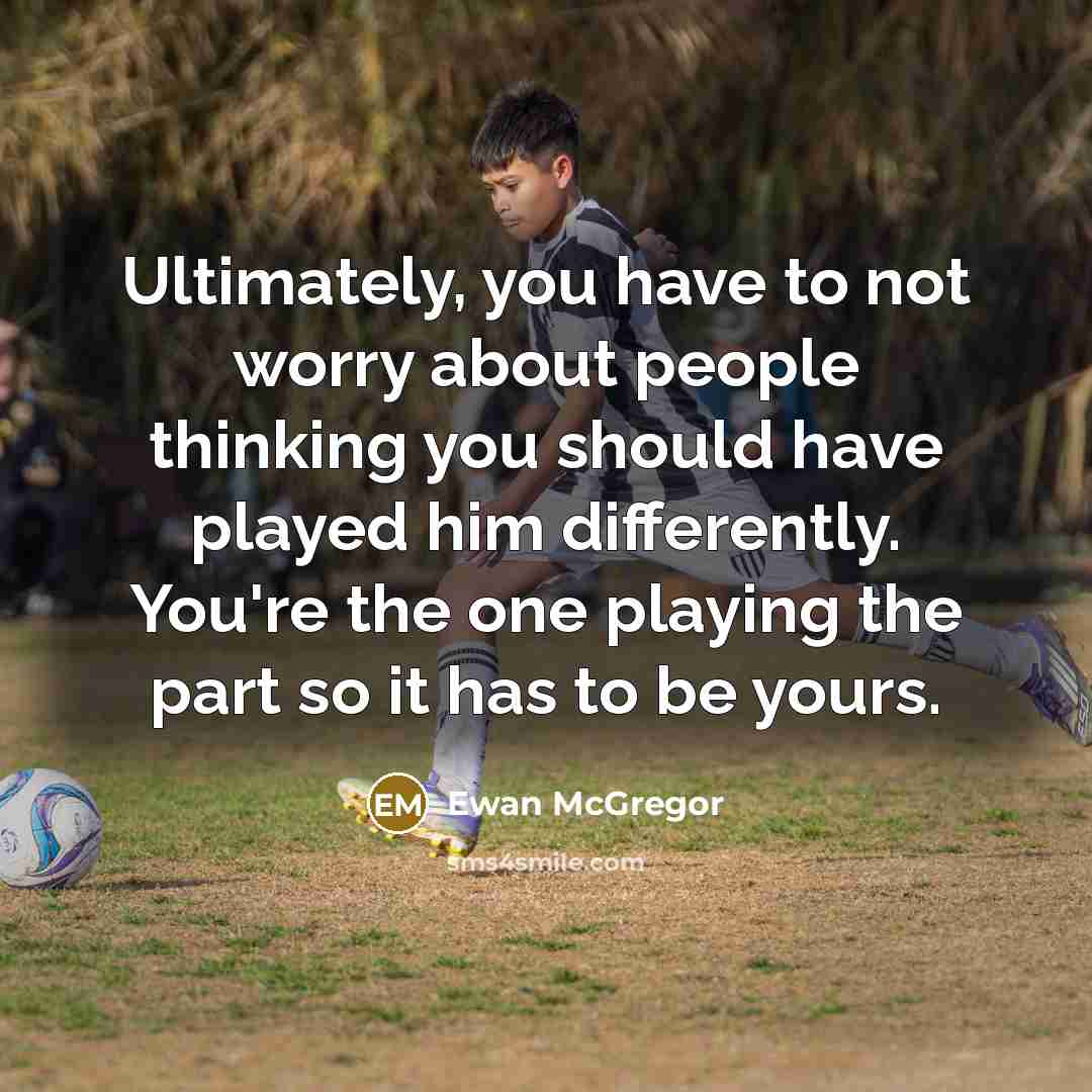 “Ultimately, you have to not worry about people thinking you should have played him differently. You're the one playing the part so it has to be yours.” quote by Ewan McGregor
