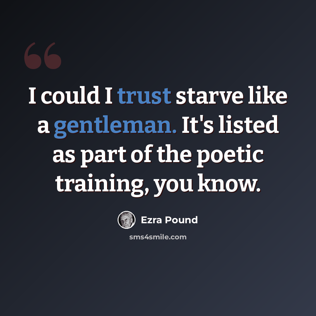“I could I trust starve like a gentleman. It's listed as part of the poetic training, you know.” quote by Ezra Pound
