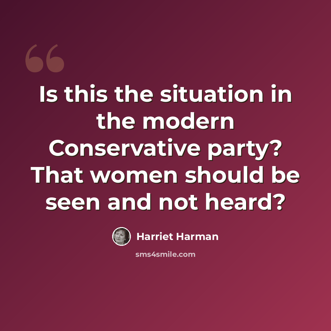 “Is this the situation in the modern Conservative party? That women should be seen and not heard?” quote by Harriet Harman
