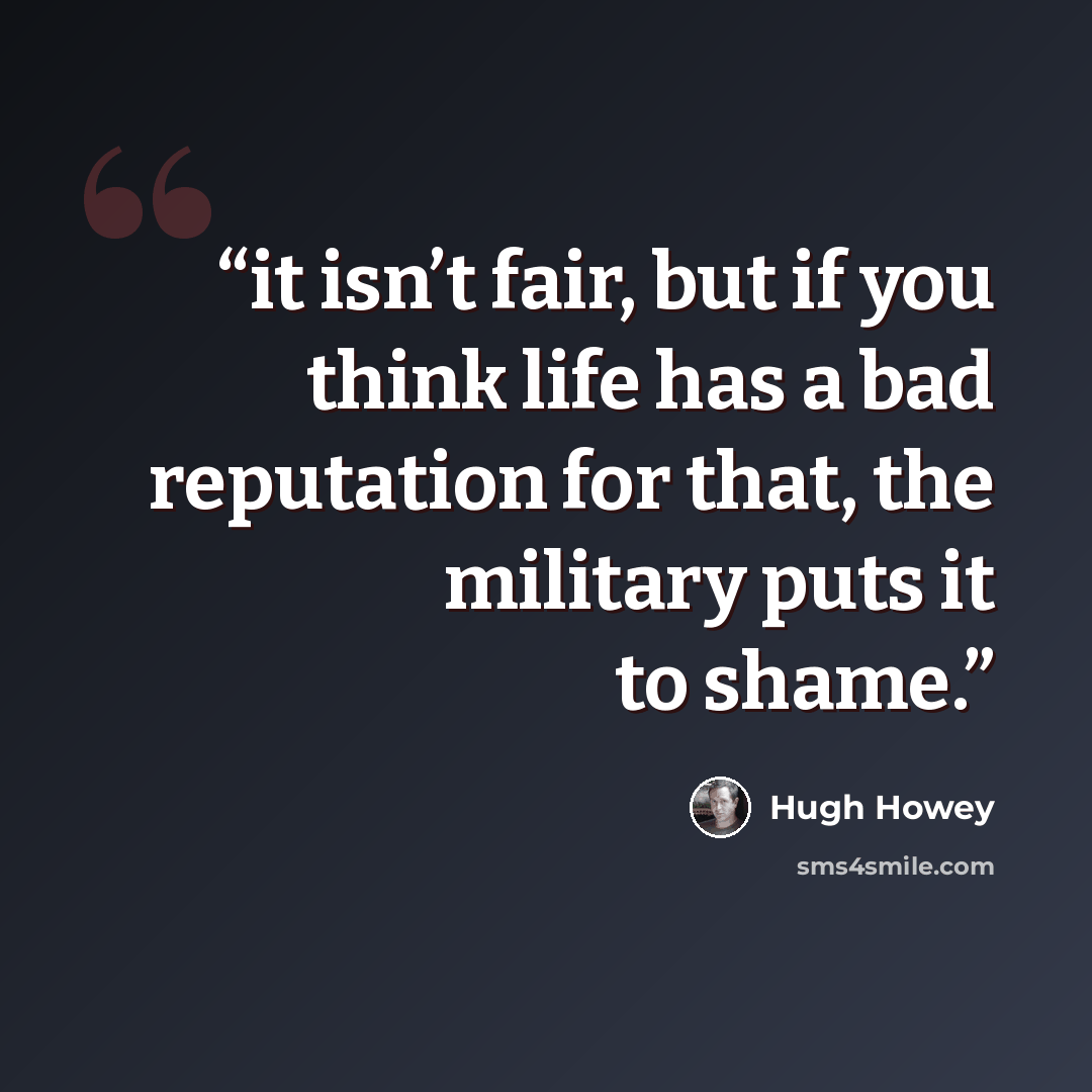“it isn’t fair, but if you think life has a bad reputation for that, the military puts it to shame.” quote by Hugh Howey
