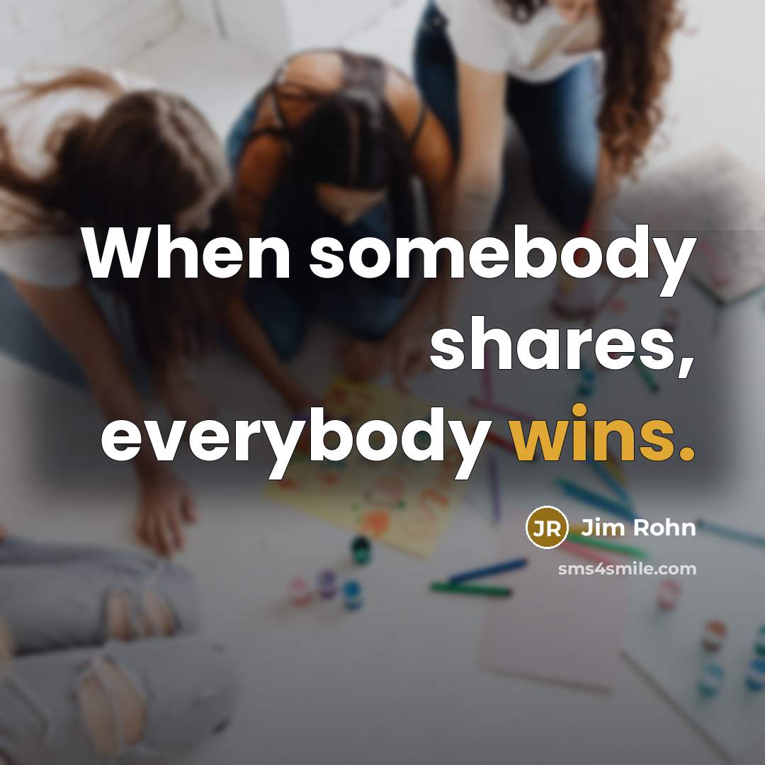 “When somebody shares, everybody wins.” quote by Jim Rohn