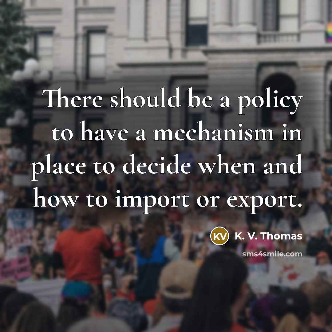 “There should be a policy to have a mechanism in place to decide when and how to import or export.” quote by K. V. Thomas