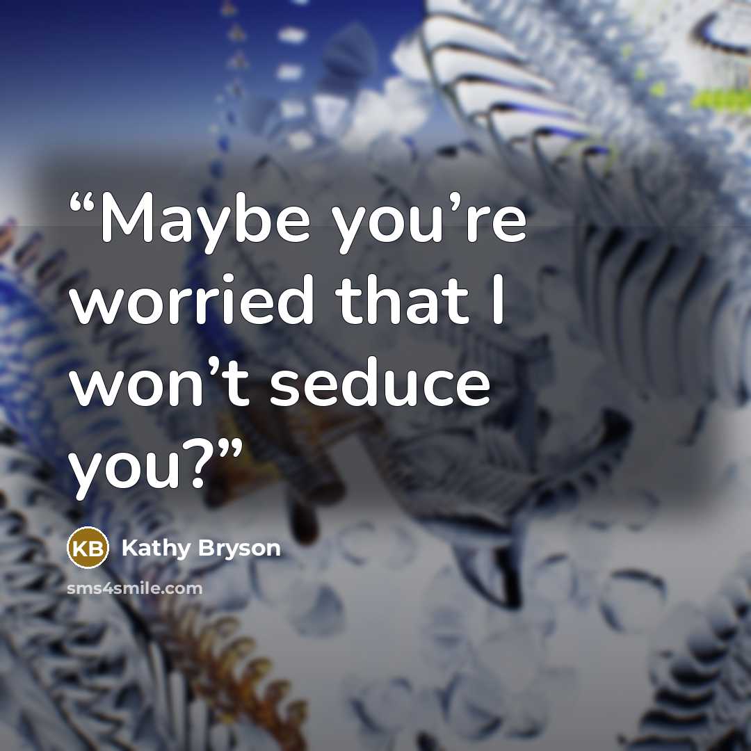 “Maybe you’re worried that I won’t seduce you?” quote by Kathy Bryson