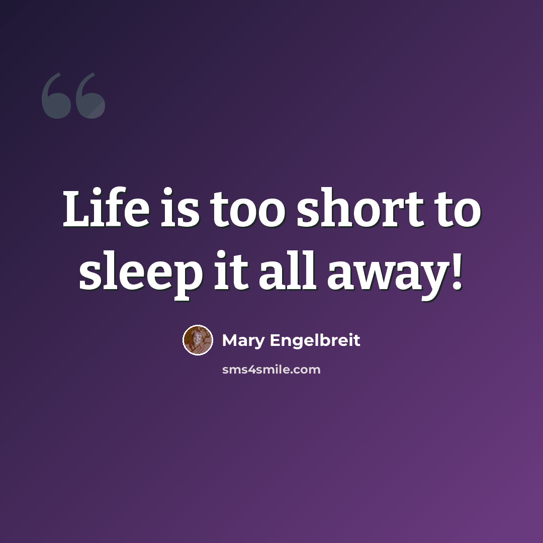 “Life is too short to sleep it all away!” quote by Mary Engelbreit