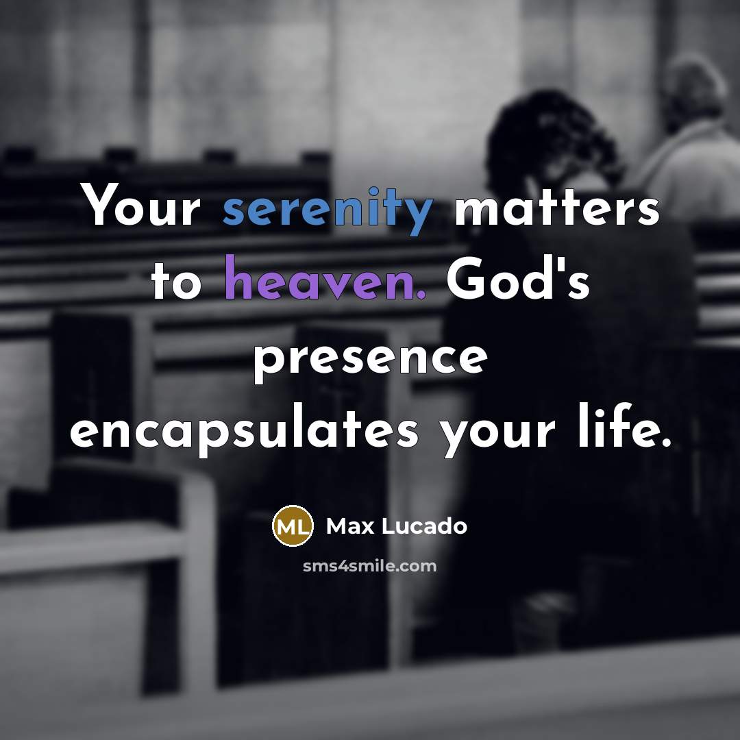 “Your serenity matters to heaven. God's presence encapsulates your life.” quote by Max Lucado