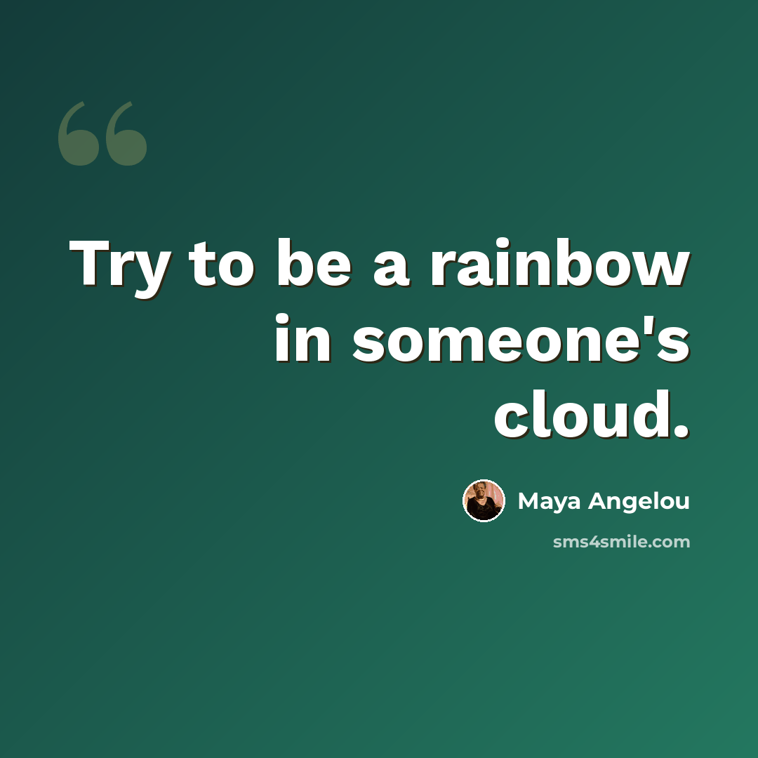 “Try to be a rainbow in someone's cloud.” quote by Maya Angelou