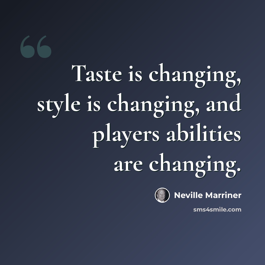 “Taste is changing, style is changing, and players abilities are changing.” quote by Neville Marriner