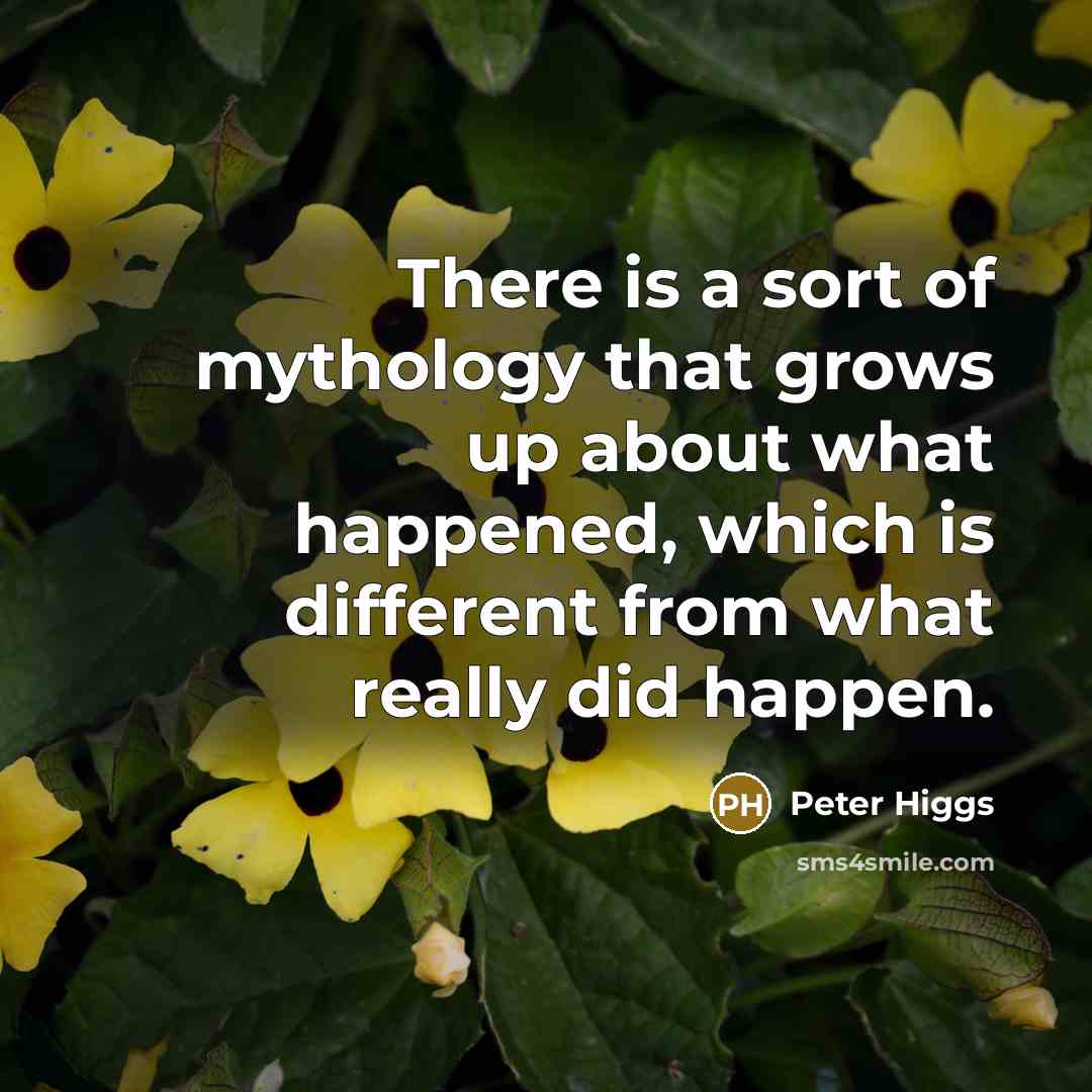 “There is a sort of mythology that grows up about what happened, which is different from what really did happen.” quote by Peter Higgs