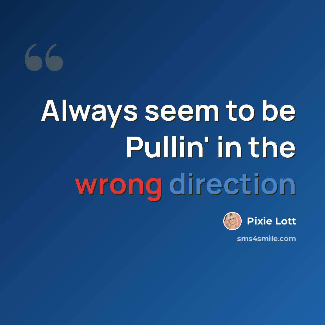 “Always seem to be Pullin' in the wrong direction” quote by Pixie Lott