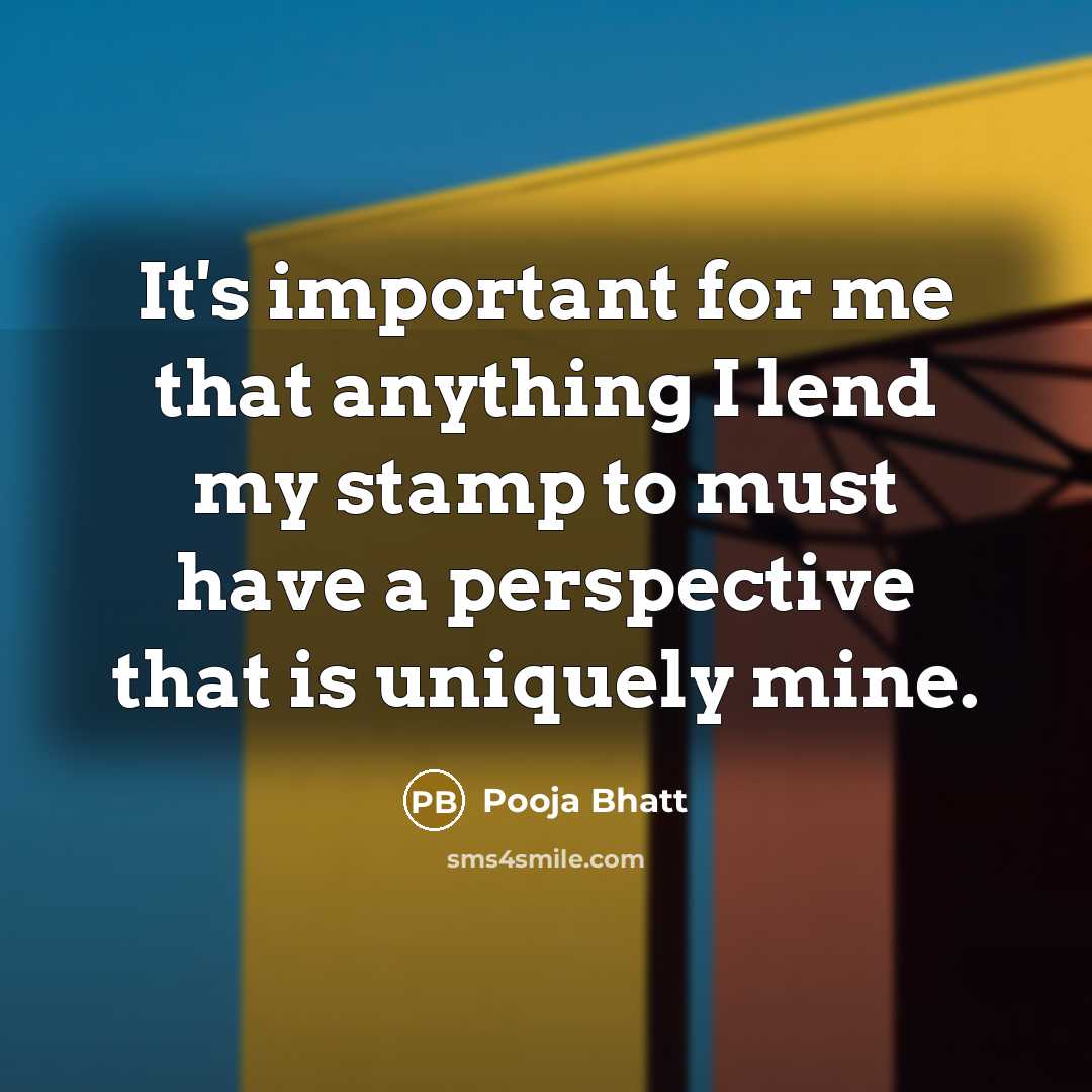 “It's important for me that anything I lend my stamp to must have a perspective that is uniquely mine.” quote by Pooja Bhatt
