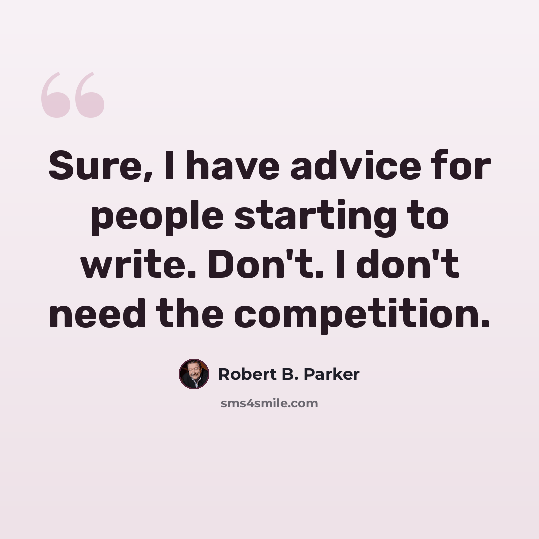“Sure, I have advice for people starting to write. Don't. I don't need the competition.” quote by Robert B. Parker