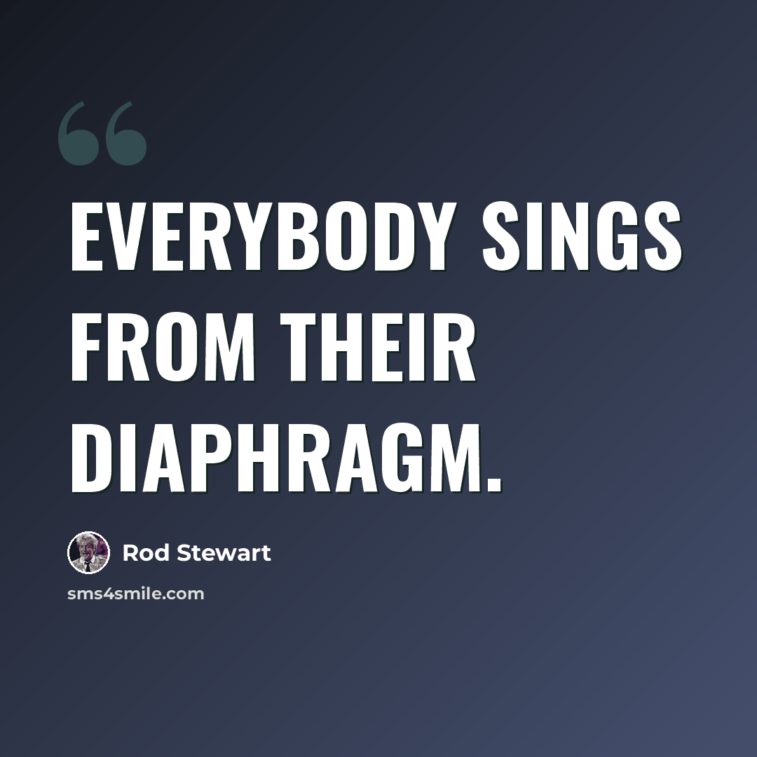 “Everybody sings from their diaphragm.” quote by Rod Stewart
