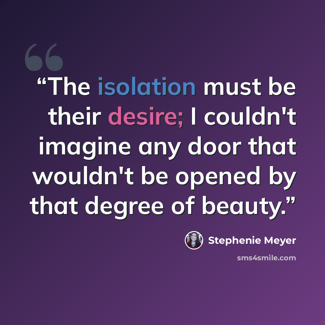 “The isolation must be their desire; I couldn't imagine any door that wouldn't be opened by that degree of beauty.” quote by Stephenie Meyer
