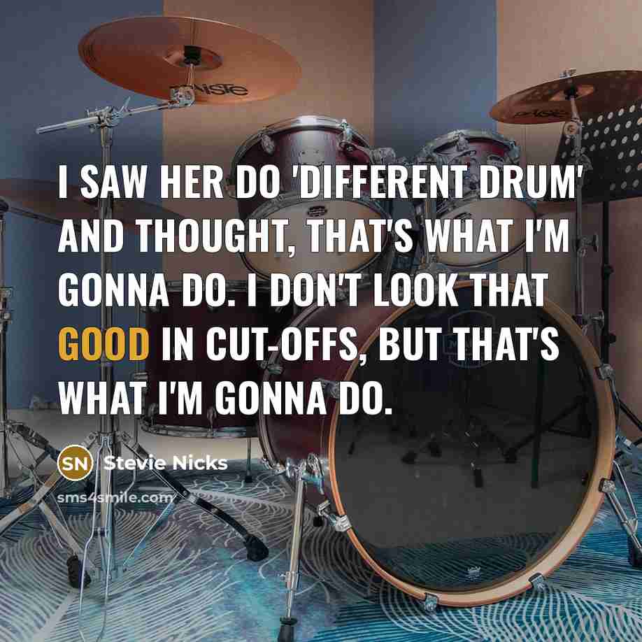 “I saw her do 'Different Drum' and thought, that's what I'm gonna do. I don't look that good in cut-offs, but that's what I'm gonna do.” quote by Stevie Nicks