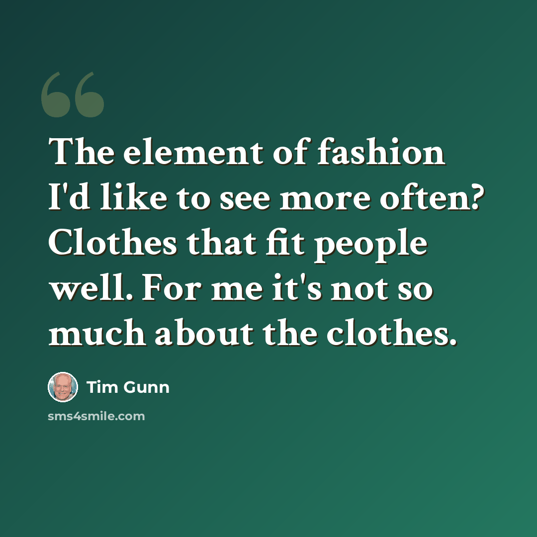 “The element of fashion I'd like to see more often? Clothes that fit people well. For me it's not so much about the clothes.” quote by Tim Gunn