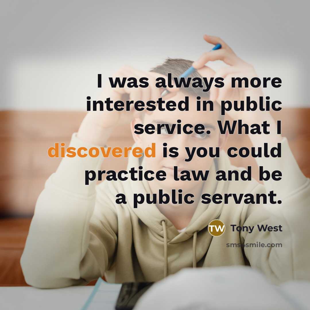 “I was always more interested in public service. What I discovered is you could practice law and be a public servant.” quote by Tony West