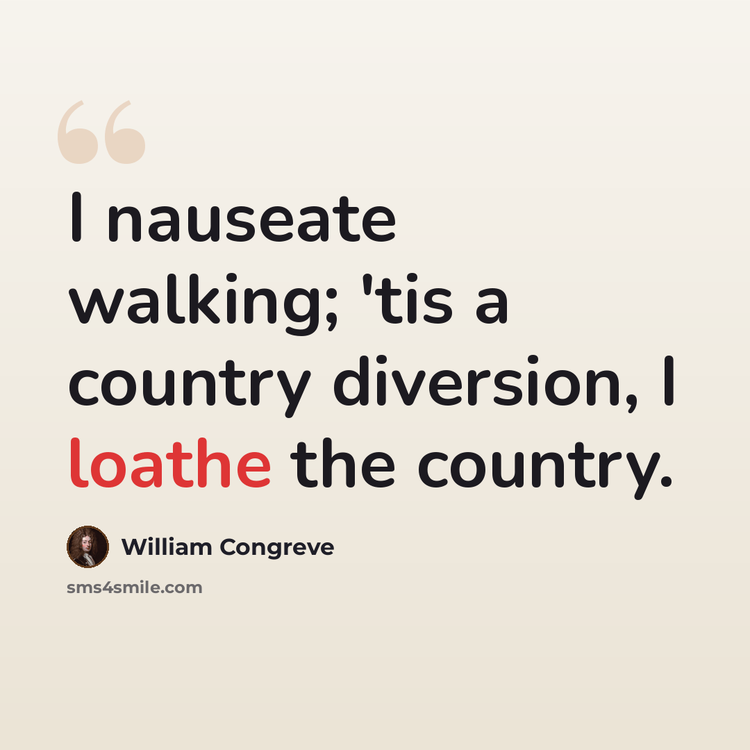 “I nauseate walking; 'tis a country diversion, I loathe the country.” quote by William Congreve