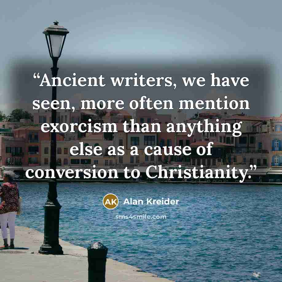 “Ancient writers, we have seen, more often mention exorcism than anything else as a cause of conversion to Christianity.” quote by Alan Kreider