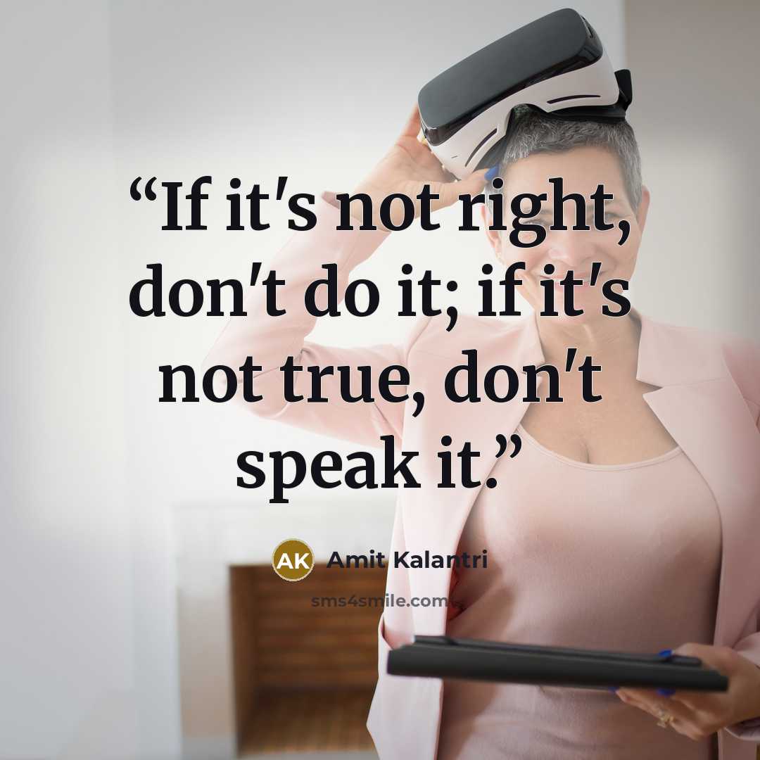 “If it's not right, don't do it; if it's not true, don't speak it.” quote by Amit Kalantri