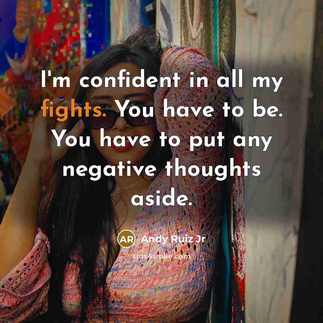 “I'm confident in all my fights. You have to be. You have to put any negative thoughts aside.” quote by Andy Ruiz Jr